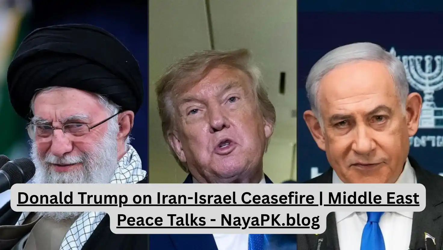 Donald Trump on Iran-Israel Ceasefire | Middle East Peace Talks - NayaPK.blog