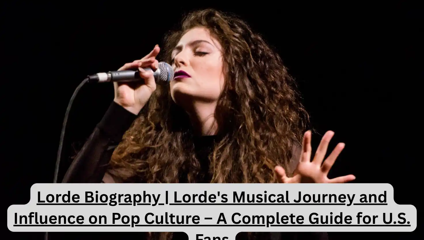 Lorde Biography | Lorde's Musical Journey and Influence on Pop Culture – A Complete Guide for U.S. Fans