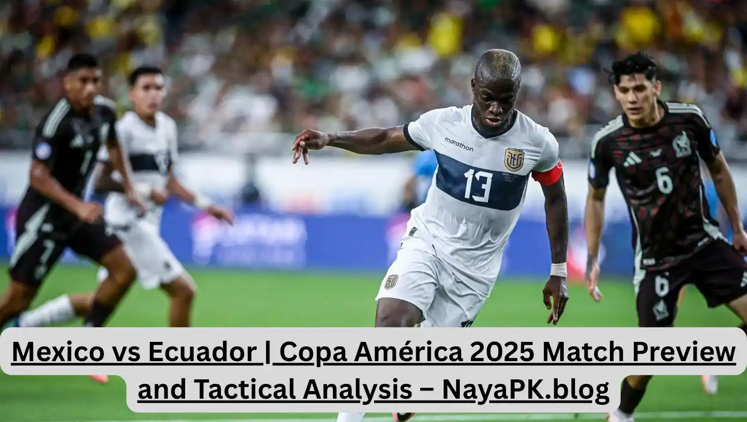 Mexico vs Ecuador | Copa América 2025 Match Preview and Tactical Analysis – NayaPK.blog