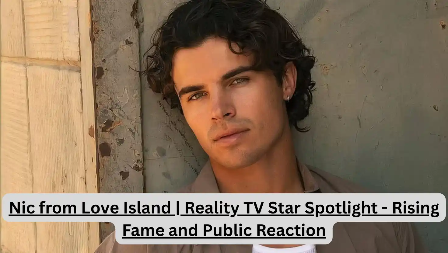 Nic from Love Island | Reality TV Star Spotlight - Rising Fame and Public Reaction