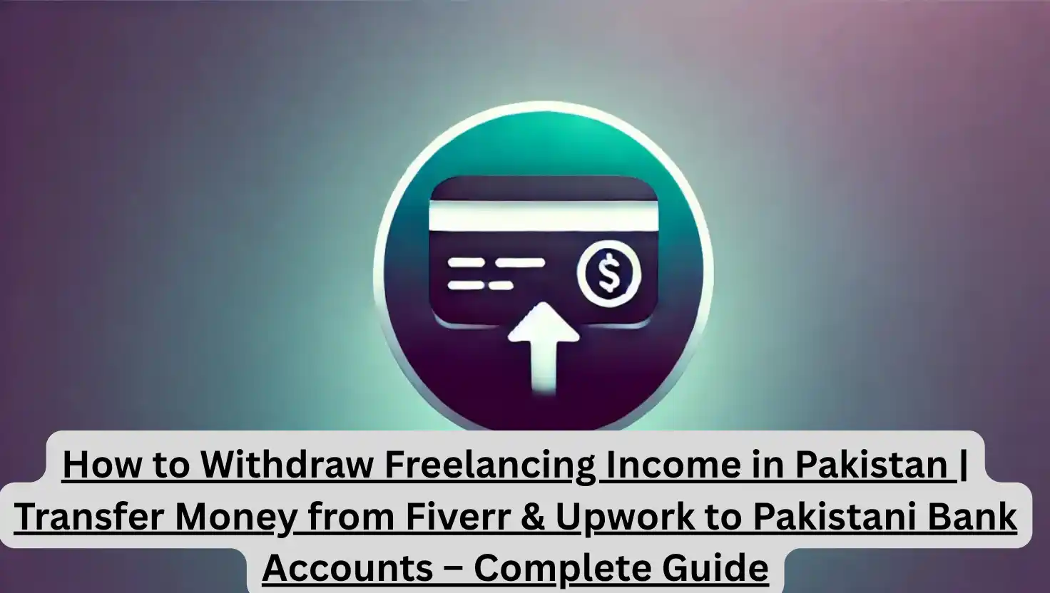 How to Withdraw Freelancing Income in Pakistan | Transfer Money from Fiverr & Upwork to Pakistani Bank Accounts – Complete Guide