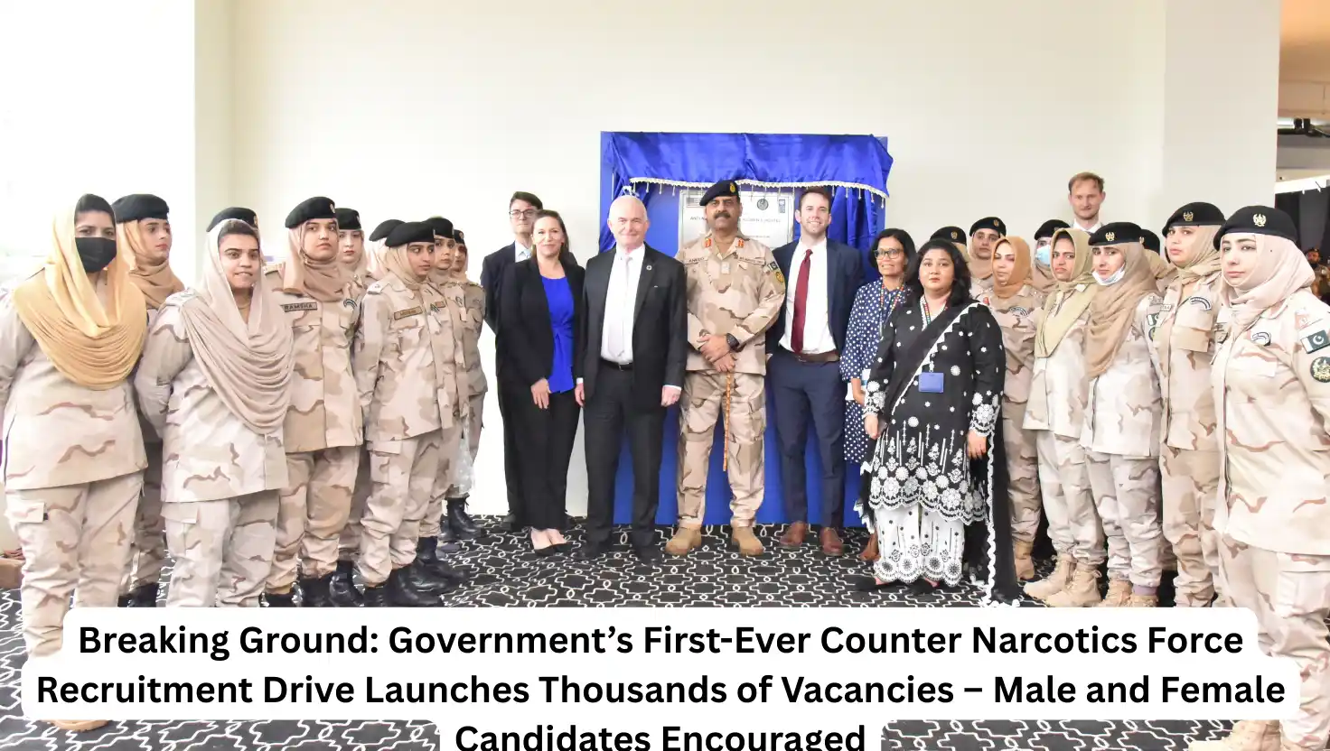 Breaking Ground: Government’s First-Ever Counter Narcotics Force Recruitment Drive Launches Thousands of Vacancies – Male and Female Candidates Encouraged