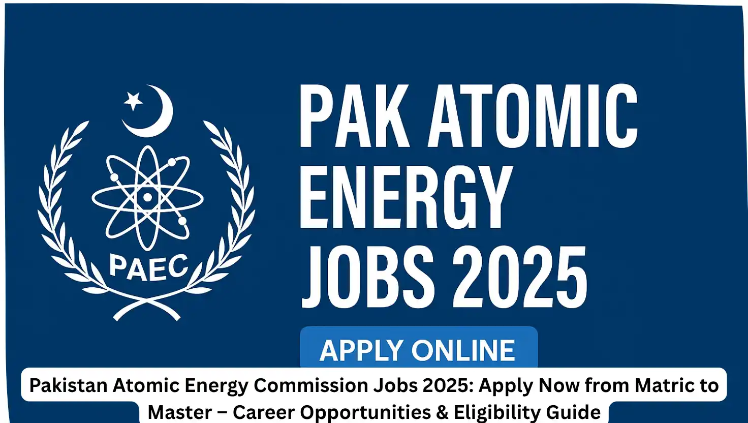 Pakistan Atomic Energy Commission Jobs 2025: Apply Now from Matric to Master – Career Opportunities & Eligibility Guide